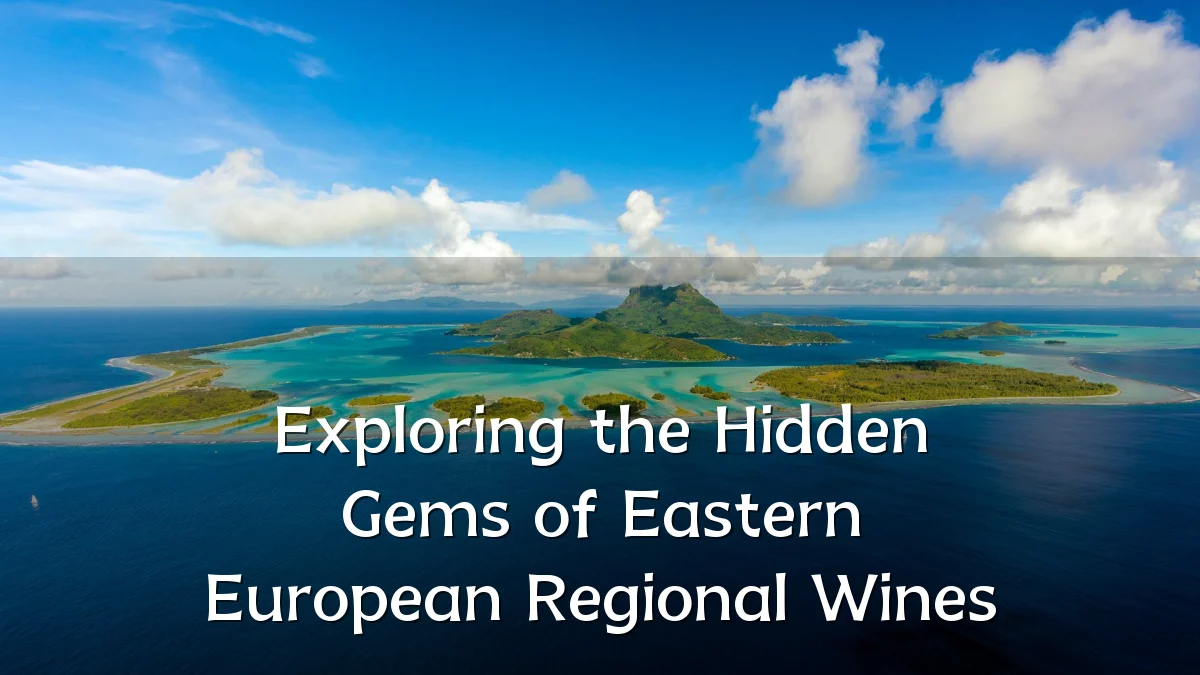 Exploring the Hidden Gems of Eastern European Regional Wines